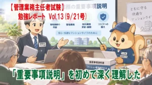 【管理業務主任者試験】勉強レポート　Vol.13(9/21号)　毎年聞いていた「重要事項説明」を初めて深く理解した